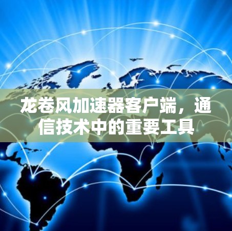 龙卷风加速器客户端，通信技术中的重要工具