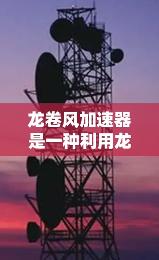 龙卷风加速器是一种利用龙卷风原理来加速物体的装置,广泛应用于气象观测、宠物飞行、超音速飞行等。以下是对其的设计、制造和应用的详细分析