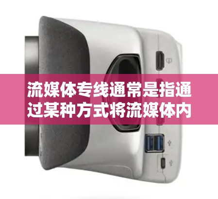 流媒体专线通常是指通过某种方式将流媒体内容直接连接到用户设备上,供用户在线观看或下载。以下是对流媒体专线的详细解答