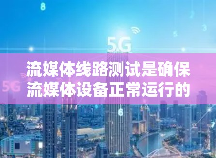 流媒体线路测试是确保流媒体设备正常运行的重要步骤。以下是详细的流程和注意事项