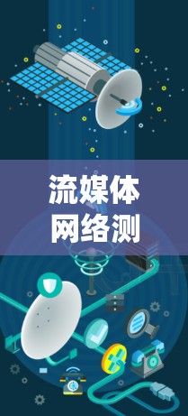 流媒体网络测试是评估流媒体平台、视频平台、社交媒体等网络设备在流媒体传输中的性能和网络性能的全过程。以下是对这一主题的系统总结和建议