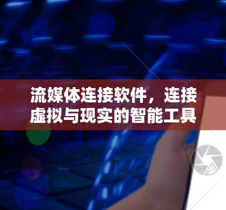 流媒体连接软件,连接虚拟与现实的智能工具