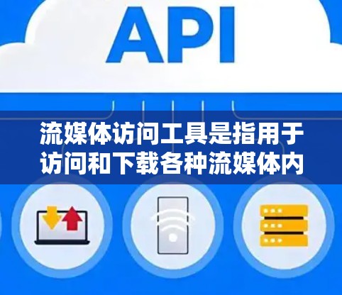 流媒体访问工具是指用于访问和下载各种流媒体内容的软件或应用程序。流媒体内容包括但不限于视频、音乐、游戏、直播、网剧、综艺等。以下是一些常用的流媒体访问工具和平台 流媒体访问工具是指用于访问和下载各种流媒体内容的软件或应用程序。流媒体内容包括但不限于视频、音乐、游戏、直播、网剧、综艺等。以下是一些常用的流媒体访问工具和平台