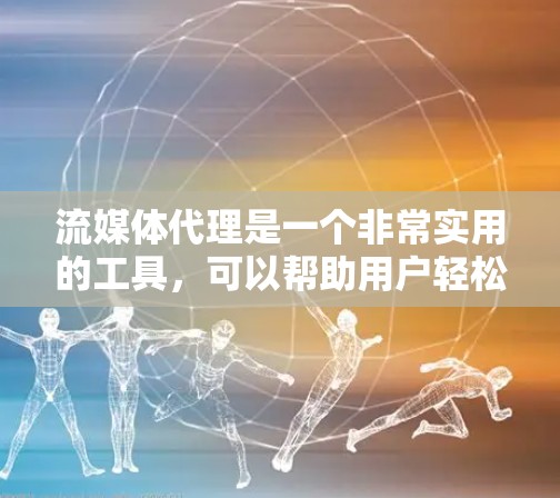流媒体代理是一个非常实用的工具,可以帮助用户轻松下载和播放流媒体内容,提升使用体验。以下是详细的步骤和注意事项 流媒体代理是一个非常实用的工具,可以帮助用户轻松下载和播放流媒体内容,提升使用体验。以下是详细的步骤和注意事项