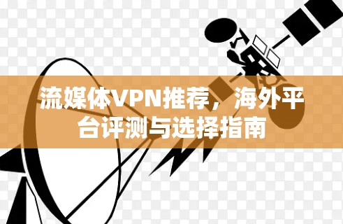 流媒体VPN推荐,海外平台评测与选择指南 流媒体VPN推荐,海外平台评测与选择指南