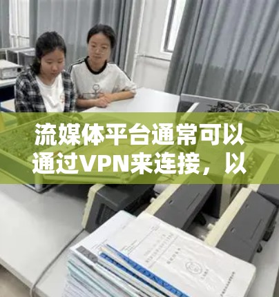 流媒体平台通常可以通过VPN来连接,以保护隐私或防止被VPN攻击。以下是一些通用的步骤和注意事项 流媒体平台通常可以通过VPN来连接,以保护隐私或防止被VPN攻击。以下是一些通用的步骤和注意事项
