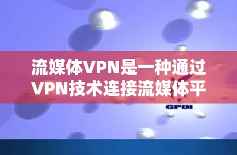 流媒体VPN是一种通过VPN技术连接流媒体平台,让用户在安全的网络环境中观看流媒体内容的方法。以下是关于流媒体VPN的详细介绍