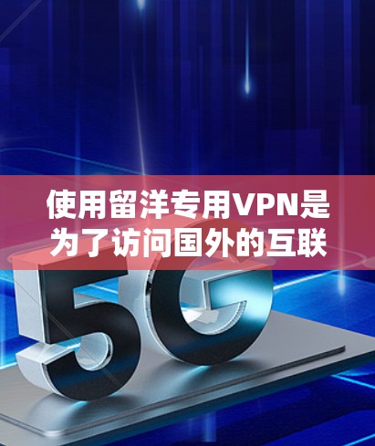 使用留洋专用VPN是为了访问国外的互联网资源(如网站、社交媒体、视频等)留学生在海外可能需要访问中国的互联网服务,因此选择适合的VPN服务非常重要