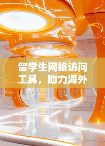 留学生网络访问工具,助力海外学习者高效学习的便捷工具 留学生网络访问工具,助力海外学习者高效学习的便捷工具