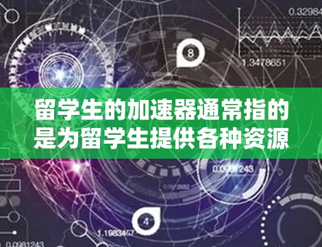 留学生的加速器通常指的是为留学生提供各种资源、机会或机会来帮助他们更快地完成学业、实习、毕业或职业规划。以下是一些常见的加速器类型和资源