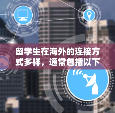 留学生在海外的连接方式多样,通常包括以下几种