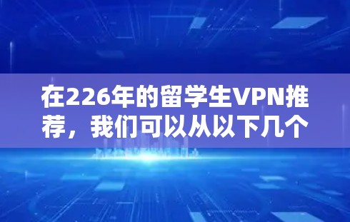 在226年的留学生VPN推荐,我们可以从以下几个方面来考虑