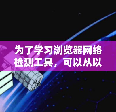 为了学习浏览器网络检测工具,可以从以下几个步骤进行