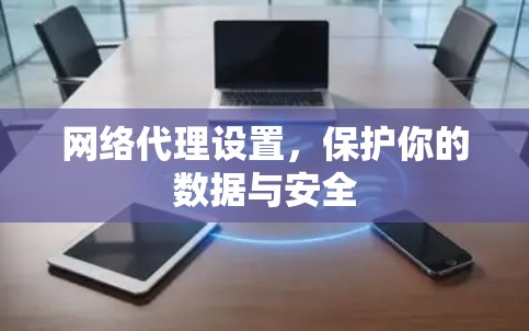 网络代理设置,保护你的数据与安全
