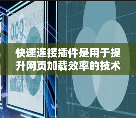 快速连接插件是用于提升网页加载效率的技术,通过预处理和优化,让浏览器在加载过程中更快完成。以下是对快速连接插件的详细分析和推荐