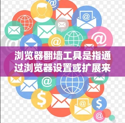 浏览器翻墙工具是指通过浏览器设置或扩展来绕过防火墙或HTTPS协议,使得网页无法被阻止访问。常见的浏览器翻墙工具包括