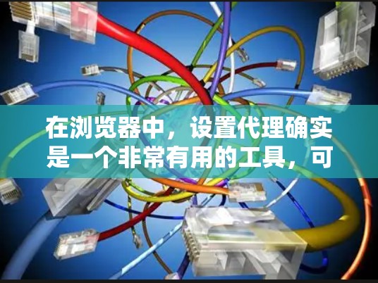 在浏览器中,设置代理确实是一个非常有用的工具,可以帮助解决一些常见的连接问题,比如URL错误或者无法访问外部网站。以下是关于设置浏览器代理的详细步骤和解释