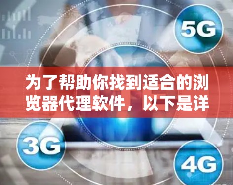 为了帮助你找到适合的浏览器代理软件,以下是详细且结构化的推荐,涵盖了多个浏览器的兼容性和适用性