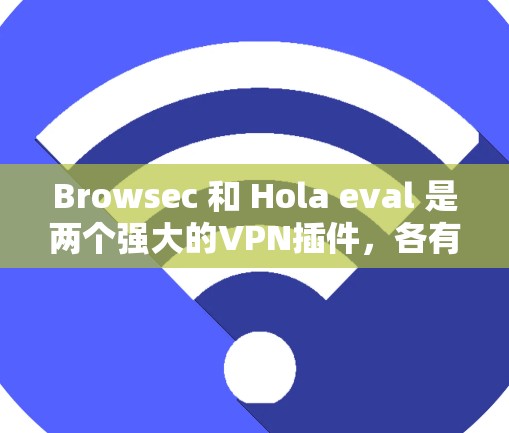 Browsec 和 Hola eval 是两个强大的VPN插件,各有其独特的特点和适用场景。以下是对它们的详细比较和推荐