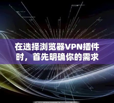在选择浏览器VPN插件时,首先明确你的需求和安全目标。以下是基于这些考虑的推荐和步骤 在选择浏览器VPN插件时,首先明确你的需求和安全目标。以下是基于这些考虑的推荐和步骤