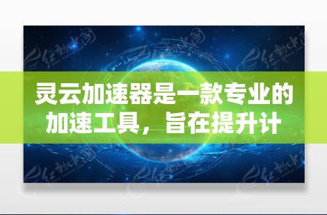 灵云加速器是一款专业的加速工具,旨在提升计算机性能,尤其适合处理后台程序。以下是对灵云加速器的详细总结