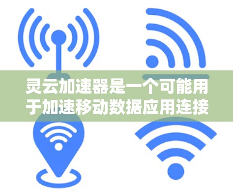 灵云加速器是一个可能用于加速移动数据应用连接的临时加速工具,但需要注意以下几点 灵云加速器是一个可能用于加速移动数据应用连接的临时加速工具,但需要注意以下几点