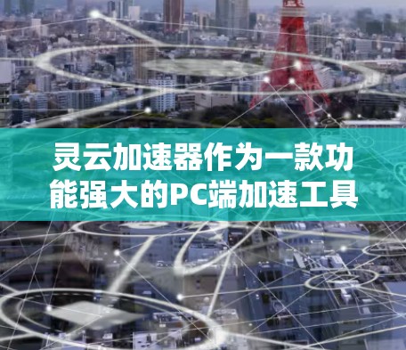 灵云加速器作为一款功能强大的PC端加速工具,能够帮助用户解决网页加载慢、下载慢以及响应变慢等问题。以下是对灵云加速器的详细介绍,帮助您更好地理解和使用它
