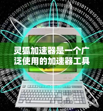 灵狐加速器是一个广泛使用的加速器工具，旨在帮助用户更快地完成游戏、视频流和流媒体的加速。随着技术的发展，最新的加速器版本逐渐推出，提供更多的功能、优化和改进。以下是几个最新的灵狐加速器版本的介绍