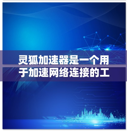 灵狐加速器是一个用于加速网络连接的工具,通常从其官方网站下载。以下是详细的步骤指南