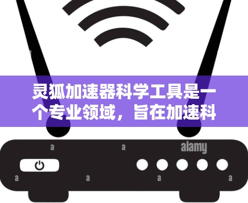 灵狐加速器科学工具是一个专业领域，旨在加速科学知识的学习、研究和应用。以下是对该领域的概述和一些具体的工具使用方法