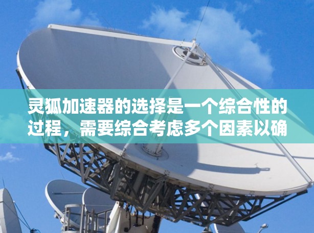 灵狐加速器的选择是一个综合性的过程,需要综合考虑多个因素以确保最佳性能。以下是一个系统化的指南,帮助你做出明智的选择 灵狐加速器的选择是一个综合性的过程,需要综合考虑多个因素以确保最佳性能。以下是一个系统化的指南,帮助你做出明智的选择