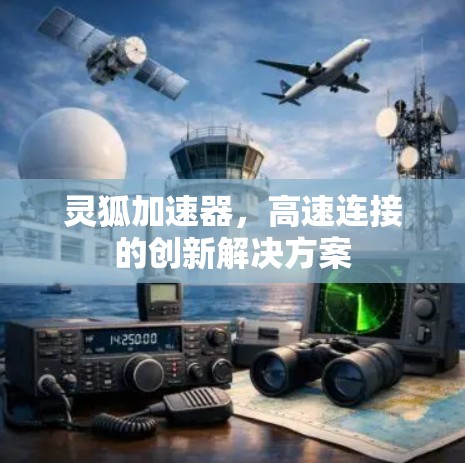 灵狐加速器,高速连接的创新解决方案 灵狐加速器,高速连接的创新解决方案