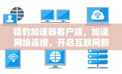 猎豹加速器客户端，加速网络连接，开启互联网新纪元