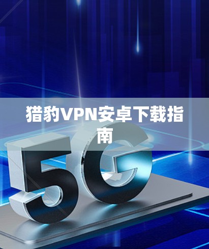 猎豹VPN安卓下载指南