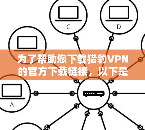 为了帮助您下载猎豹VPN的官方下载链接,以下是一步步的建议