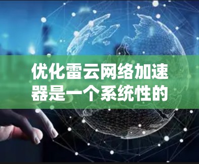优化雷云网络加速器是一个系统性的过程,旨在提升下载效率和用户体验。以下是一个有条理的优化步骤指南