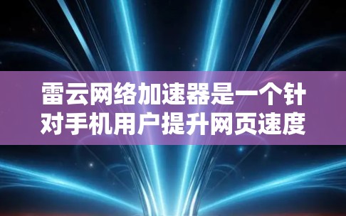 雷云网络加速器是一个针对手机用户提升网页速度和下载效率的应用程序,主要功能包括加速网页和下载资源。以下是对其在手机上的具体分析