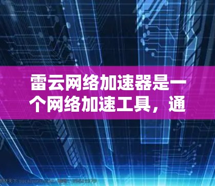 雷云网络加速器是一个网络加速工具,通常支持PC端的使用。如果你指的是雷云网络提供的PC端加速工具,通常会通过以下方式提供服务