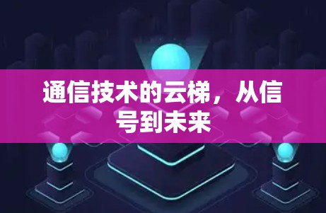 通信技术的云梯,从信号到未来