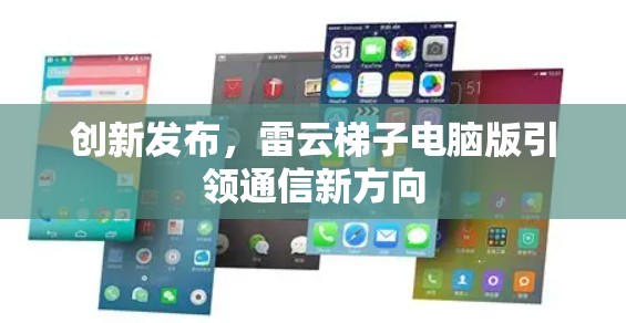 创新发布,雷云梯子电脑版引领通信新方向
