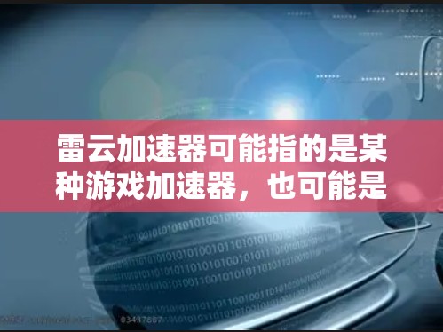 雷云加速器可能指的是某种游戏加速器,也可能是某个科技产品或工具的加速版。以下是一些可能的解释和信息