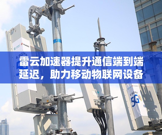 雷云加速器提升通信端到端延迟,助力移动物联网设备高效运行