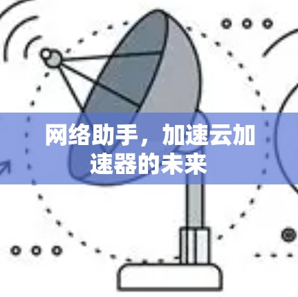 网络助手,加速云加速器的未来