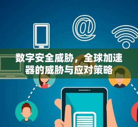 数字安全威胁,全球加速器的威胁与应对策略