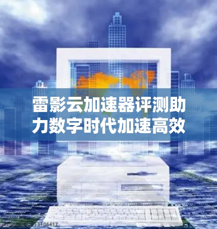 雷影云加速器评测助力数字时代加速高效