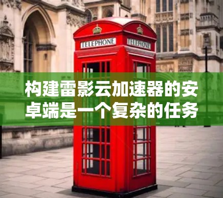 构建雷影云加速器的安卓端是一个复杂的任务,需要从多个方面进行综合考虑。以下是一个详细的步骤说明 构建雷影云加速器的安卓端是一个复杂的任务,需要从多个方面进行综合考虑。以下是一个详细的步骤说明