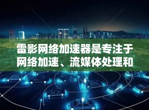 雷影网络加速器是专注于网络加速、流媒体处理和数据流量优化的公司产品。如果你在使用网络加速软件时遇到问题,或者想尝试新的功能,雷影网络可能会提供最新版本的下载链接