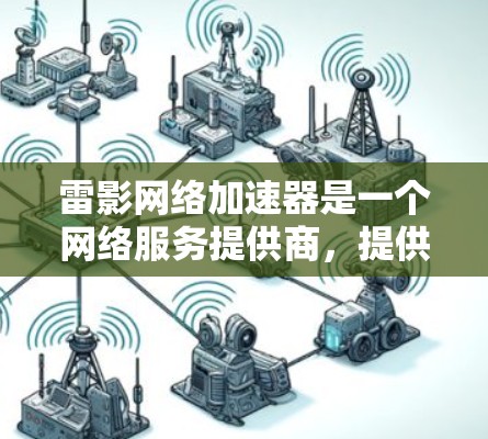 雷影网络加速器是一个网络服务提供商,提供下载、上传和高速连接的服务。以下是对雷影网络加速器网络和测试性能的详细分析