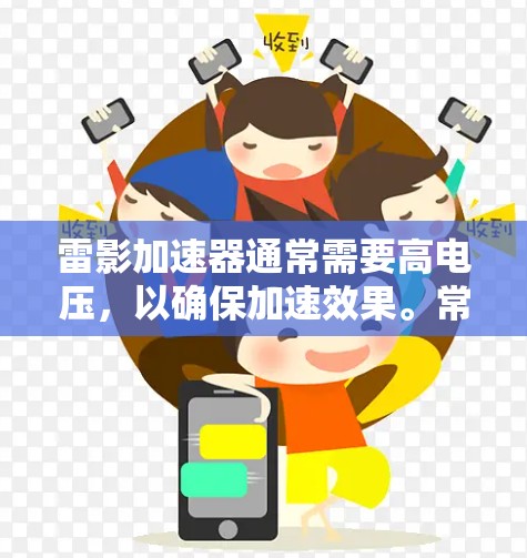雷影加速器通常需要高电压,以确保加速效果。常见的电压标准包括 雷影加速器通常需要高电压,以确保加速效果。常见的电压标准包括