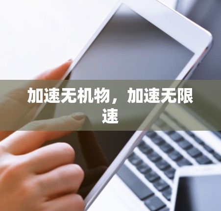 加速无机物,加速无限速 加速无机物,加速无限速